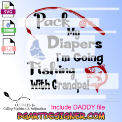 pack my diapers i am going fishing with grandpa daddy svg file, cricut, cameo