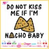 Funny SVG design with 'Do Not Kiss Me If I'm Nacho Baby' phrase, featuring illustrated nacho chips.