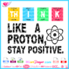 Think like a proton stay positive svg cricut silhouette, funny science quote svg download, periodically svg, chemical elements svg